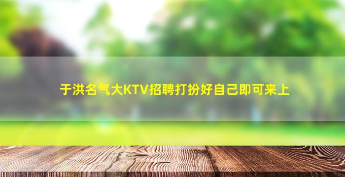 于洪名气大KTV招聘打扮好自己即可来上