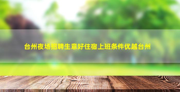 台州夜场招聘生意好住宿上班条件优越台州
